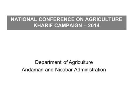 NATIONAL CONFERENCE ON AGRICULTURE KHARIF CAMPAIGN – 2014 Department of Agriculture Andaman and Nicobar Administration.