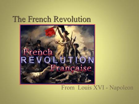The French Revolution From Louis XVI - Napoleon.