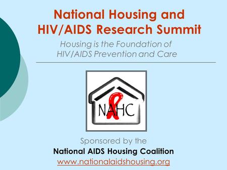 National Housing and HIV/AIDS Research Summit Sponsored by the National AIDS Housing Coalition www.nationalaidshousing.org Housing is the Foundation of.