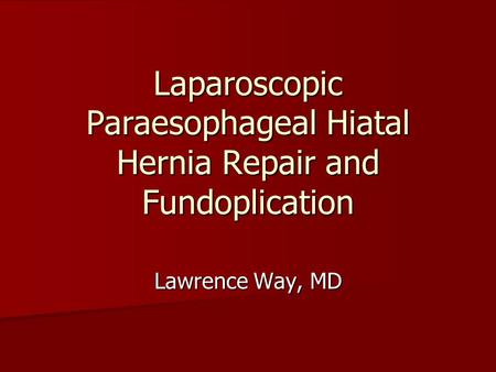 Laparoscopic Paraesophageal Hiatal Hernia Repair and Fundoplication Lawrence Way, MD.