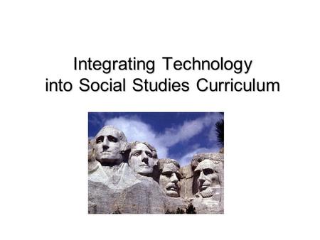 Integrating Technology into Social Studies Curriculum Integrating Technology into Social Studies Curriculum.
