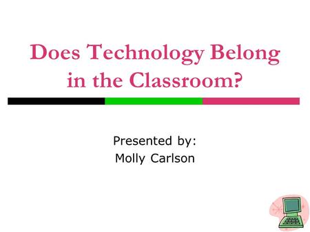 Does Technology Belong in the Classroom? Presented by: Molly Carlson.