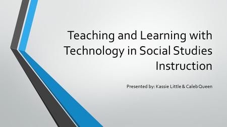 Teaching and Learning with Technology in Social Studies Instruction Presented by: Kassie Little & Caleb Queen.