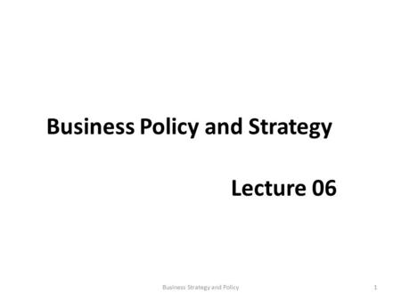 Business Policy and Strategy Lecture 06 1Business Strategy and Policy.