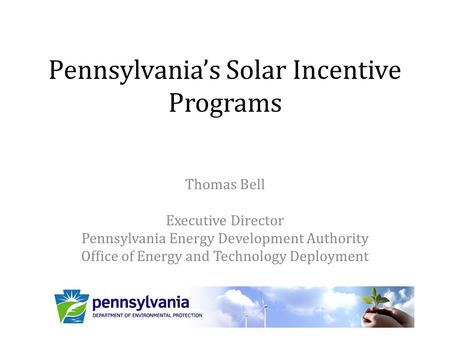 Pennsylvania’s Solar Incentive Programs Thomas Bell Executive Director Pennsylvania Energy Development Authority Office of Energy and Technology Deployment.