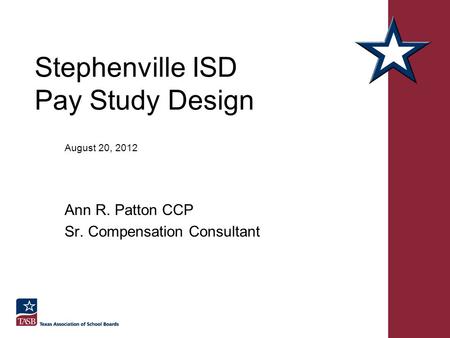 Stephenville ISD Pay Study Design August 20, 2012 Ann R. Patton CCP Sr. Compensation Consultant.