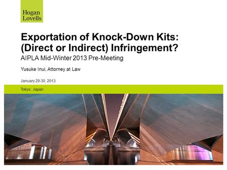 January 29-30, 2013 Tokyo, Japan Exportation of Knock-Down Kits: (Direct or Indirect) Infringement? AIPLA Mid-Winter 2013 Pre-Meeting Yusuke Inui, Attorney.