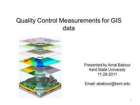 Quality Control Measurements for GIS data Presented by Amal Babour Kent State University 11-28-2011   1.