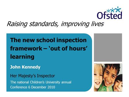 Raising standards, improving lives The new school inspection framework – ‘out of hours’ learning John Kennedy Her Majesty’s Inspector The national Children’s.