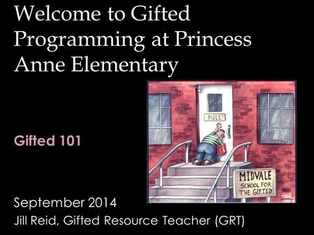 Welcome to Gifted Programming at Princess Anne Elementary September 2014 Jill Reid, Gifted Resource Teacher (GRT) Gifted 101.