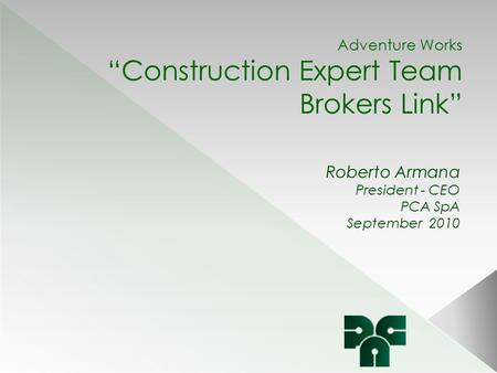 Adventure Works “Construction Expert Team Brokers Link” Roberto Armana President - CEO PCA SpA September 2010.