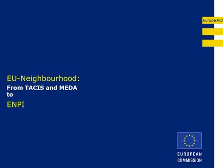 EuropeAid EU-Neighbourhood: From TACIS and MEDA to ENPI.
