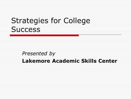 Strategies for College Success Presented by Lakemore Academic Skills Center.