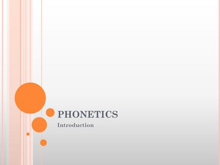 PHONETICS Introduction. P HONETICS Definition : The scientific study of speech. Speech? Represents words and other units of language. There are some sounds.