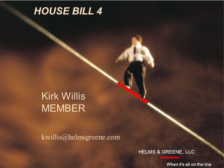 Introduction HELMS & GREENE, LLC When it’s all on the line HOUSE BILL 4 Kirk Willis MEMBER