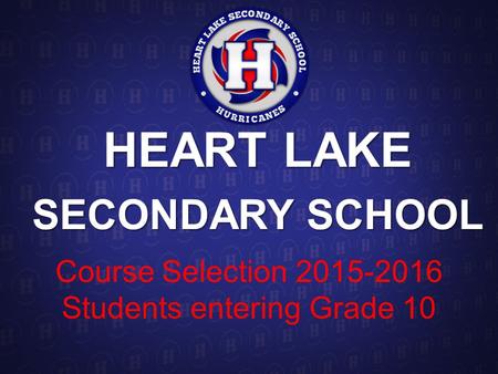 HEART LAKE SECONDARY SCHOOL Course Selection 2015-2016 Students entering Grade 10.