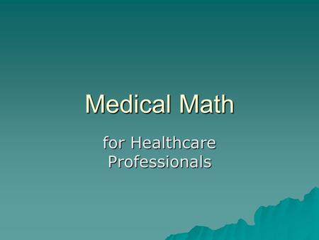 Medical Math for Healthcare Professionals. Medical Math  All health care workers are required to perform simple math calculations when doing various.