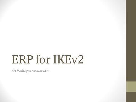 ERP for IKEv2 draft-nir-ipsecme-erx-01. Why ERP for IKEv2? RFC 5296 and the bis document define a quick re- authentication protocol for EAP. ERP requires.