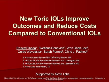 New Toric IOLs Improve Outcomes and Reduce Costs Compared to Conventional IOLs Robert Pineda 1, Svetlana Denevich 2, Won Chan Lee 3, Curtis Waycaster 4,