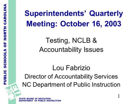 PUBLIC SCHOOLS OF NORTH CAROLINA STATE BOARD OF EDUCATION DEPARTMENT OF PUBLIC INSTRUCTION 1 Superintendents’ Quarterly Meeting: October 16, 2003 Testing,