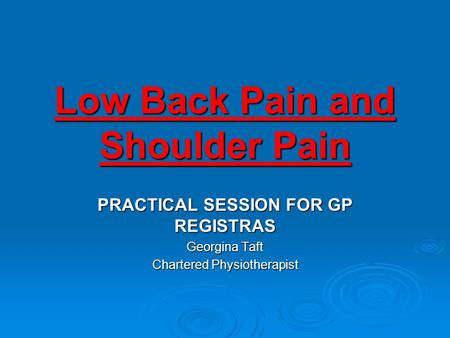 Low Back Pain and Shoulder Pain PRACTICAL SESSION FOR GP REGISTRAS Georgina Taft Chartered Physiotherapist.