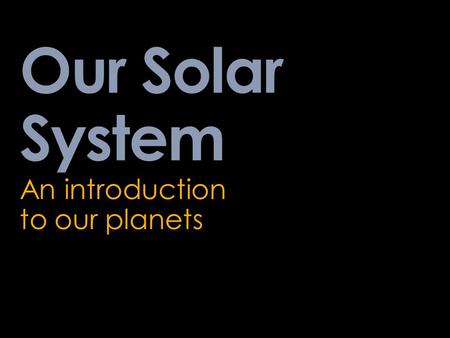 Our Solar System An introduction to our planets.