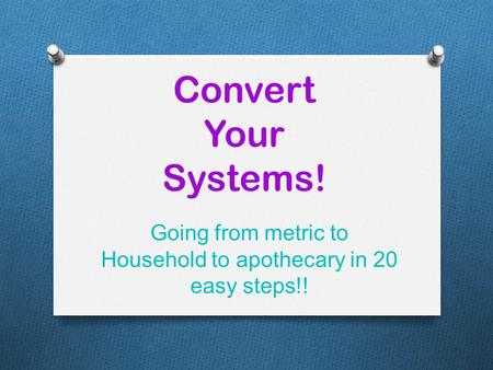Convert Your Systems! Going from metric to Household to apothecary in 20 easy steps!!
