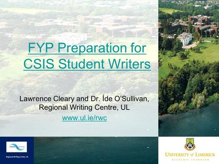 FYP Preparation for CSIS Student Writers Lawrence Cleary and Dr. Íde O’Sullivan, Regional Writing Centre, UL www.ul.ie/rwc.