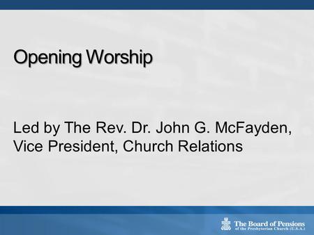 Opening Worship Led by The Rev. Dr. John G. McFayden, Vice President, Church Relations.