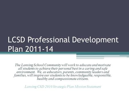 LCSD Professional Development Plan 2011-14 The Lansing School Community will work to educate and motivate all students to achieve their personal best in.