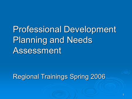 1 Professional Development Planning and Needs Assessment Regional Trainings Spring 2006.