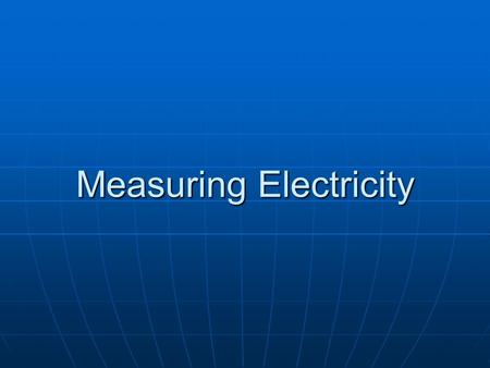 Measuring Electricity. What do you know? Electricity Electricity Energy/Saving Energy Energy/Saving Energy.