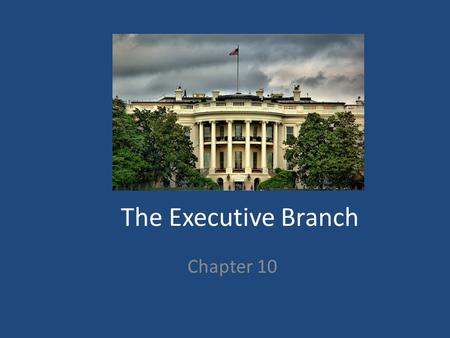 The Executive Branch Chapter 10. How do you get in the White House? Must be: – At least 35 years old – A NATIVE born citizen – Living in the US for at.
