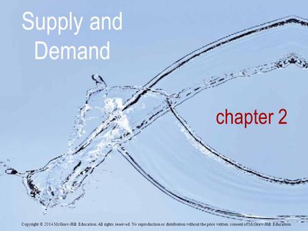 Supply and Demand chapter 2 Copyright © 2014 McGraw-Hill Education. All rights reserved. No reproduction or distribution without the prior written consent.