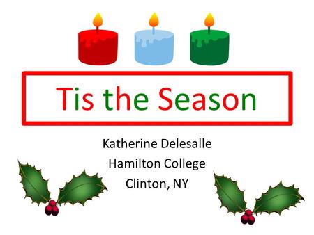 Tis the SeasonTis the Season Katherine Delesalle Hamilton College Clinton, NY.
