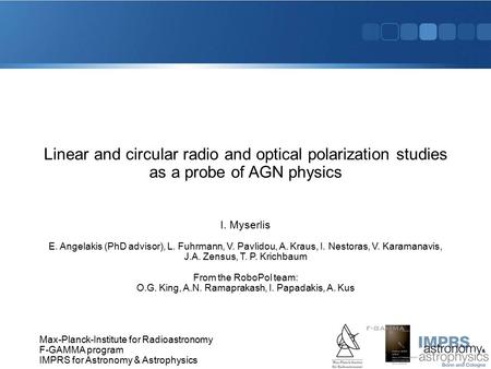 4/19/2017 7:18 PM Linear and circular radio and optical polarization studies as a probe of AGN physics I. Myserlis E. Angelakis (PhD advisor), L. Fuhrmann,