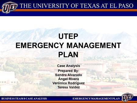 THE UNIVERSITY OF TEXAS AT EL PASO BUSINESS TEAM 8 CASE ANALYSIS EMERGENCY MAMAGEMENT PLAN THE UNIVERSITY OF TEXAS AT EL PASO UTEP EMERGENCY MANAGEMENT.