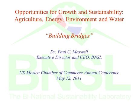 Opportunities for Growth and Sustainability: Agriculture, Energy, Environment and Water “Building Bridges” Dr. Paul C. Maxwell Executive Director and CEO,