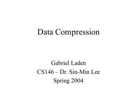 Data Compression Gabriel Laden CS146 – Dr. Sin-Min Lee Spring 2004.