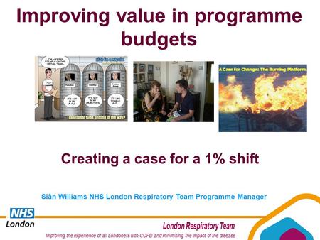 Siân Williams NHS London Respiratory Team Programme Manager Creating a case for a 1% shift Improving value in programme budgets.
