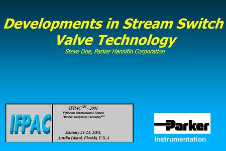 Instrumentation Developments in Stream Switch Valve Technology Steve Doe, Parker Hannifin Corporation.