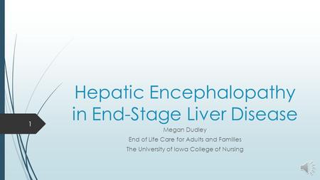 Hepatic Encephalopathy in End-Stage Liver Disease Megan Dudley End of Life Care for Adults and Families The University of Iowa College of Nursing 1.