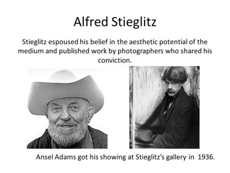Alfred Stieglitz Stieglitz espoused his belief in the aesthetic potential of the medium and published work by photographers who shared his conviction.