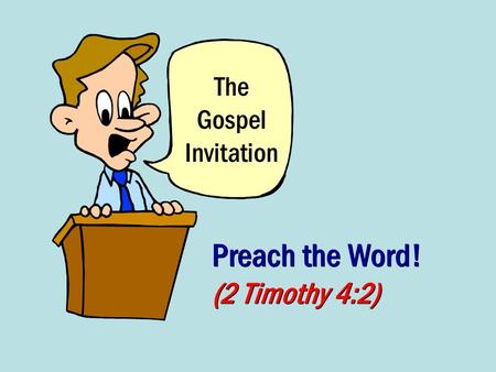 The Gospel Invitation Preach the Word! (2 Timothy 4:2)