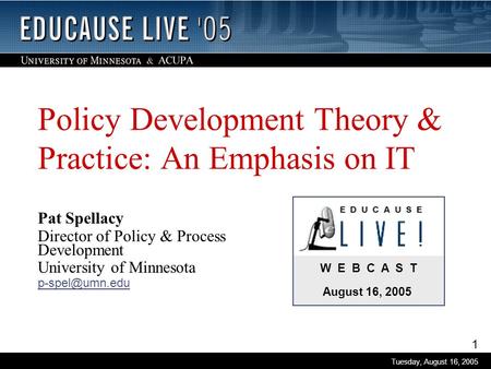 1 Tuesday, August 16, 2005 W E B C A S T August 16, 2005 Policy Development Theory & Practice: An Emphasis on IT Pat Spellacy Director of Policy & Process.