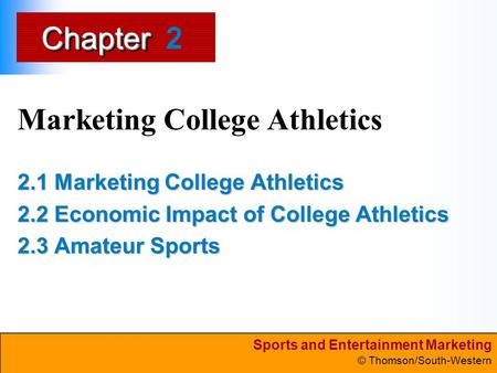 Sports and Entertainment Marketing © Thomson/South-Western ChapterChapter Marketing College Athletics 2.1 Marketing College Athletics 2.2 Economic Impact.