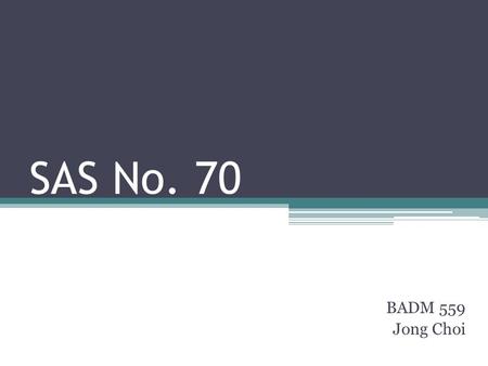 SAS No. 70 BADM 559 Jong Choi. Overview of SAS 70 Definition ▫SAS 70 helps service auditors to assess operational and technical controls of a service.