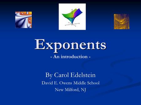 Exponents Exponents - An introduction - By Carol Edelstein David E. Owens Middle School New Milford, NJ.