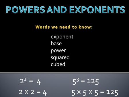 Exponent base power squared cubed 2 2 = 4 2 x 2 = 4 5 3 = 125 5 x 5 x 5 = 125.