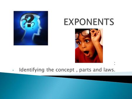 : Identifying the concept, parts and laws. Exponents show repeated multiplication. An exponent is a number multiplied by itself the given number of times.